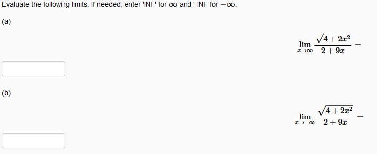 Evaluate the following limits. If needed, enter 'INF' for o and '-INF for -0o.
(a)
4+ 2x2
lim
2+ 9x
I00
(b)
V4+ 2x2
lim
2+ 9x
I-00
