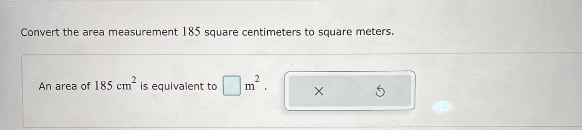 Convert the area measurement 185 square centimeters to square meters.
An area of 185 cm² is equivalent to
2
m
X
S