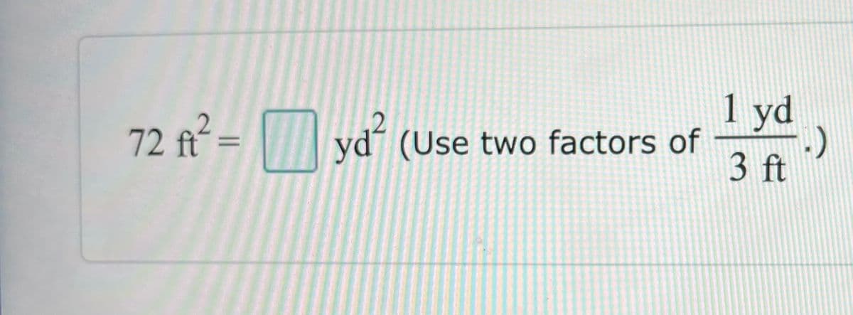 72 ft² = yd² (Use two factors of
1 yd
3 ft
.)