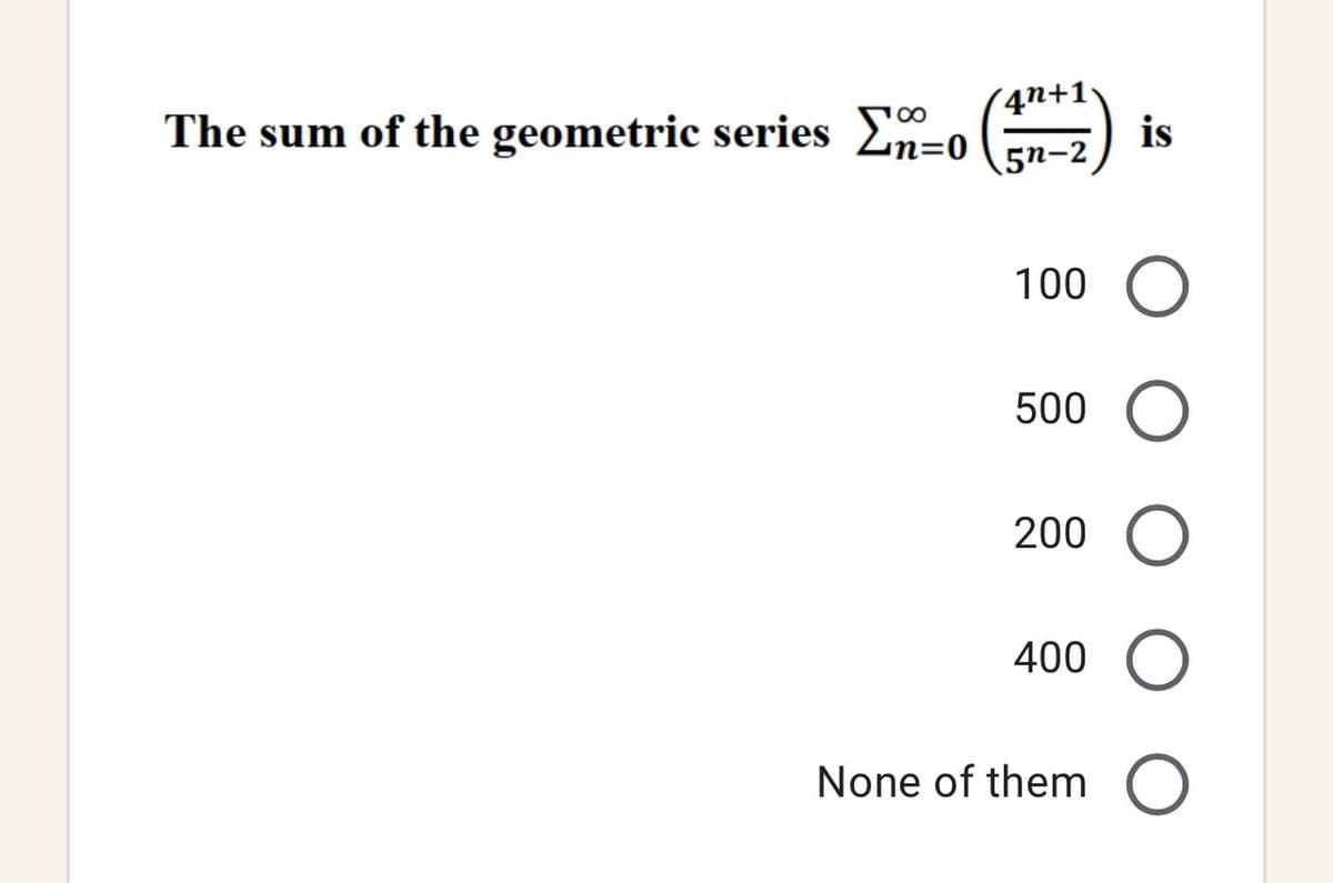 4n+1
The sum of the geometric series Σn=0 (372) is
100 O
500 O
O
400 O
O
200
None of them