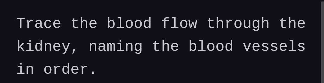 Trace the blood flow through the
kidney, naming the blood vessels
in order.