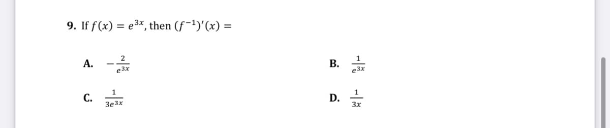 9. If f(x) = e3*, then (f-1)'(x) =
А.
В.
1
e 3x
1
С.
1
D.
3e3x
3x
