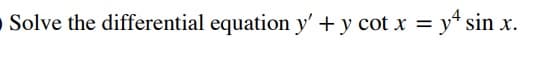 •Solve the differential equation y' + y cot x = y* sin x.
