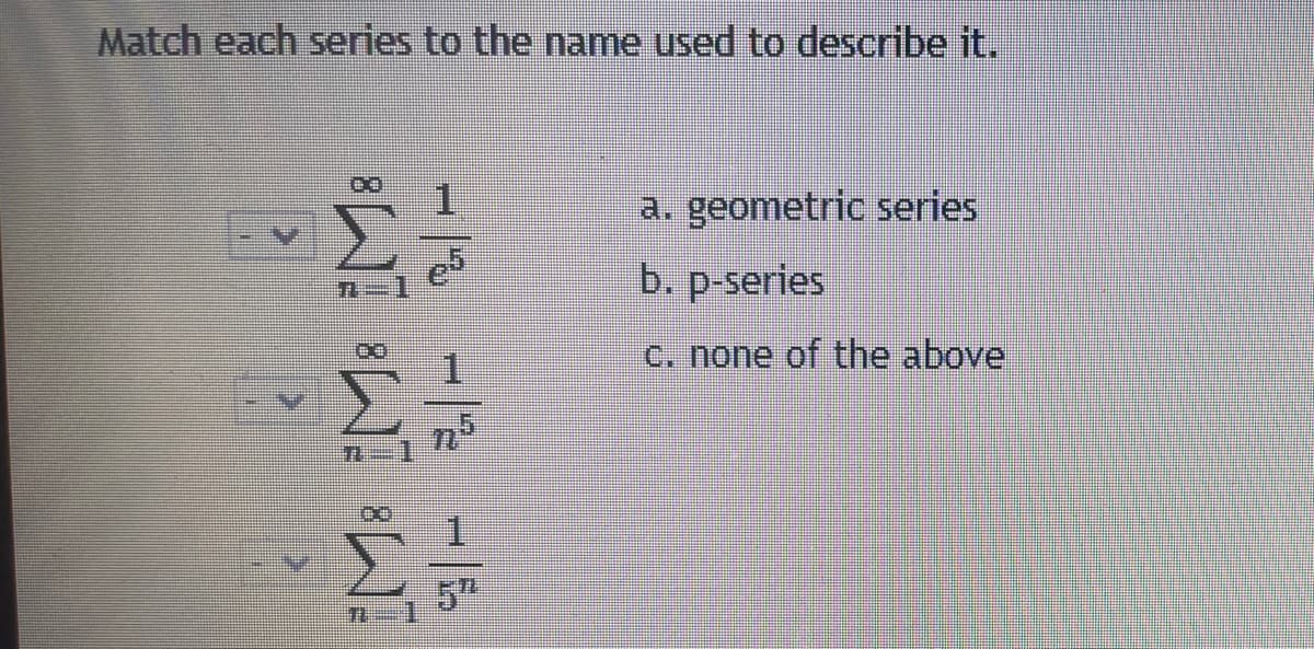 Match each series to the name used to describe it.
a. geometric series
b. p-series
C. none of the above
5"
