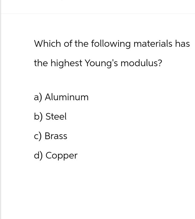 Which of the following materials has
the highest Young's modulus?
a) Aluminum
b) Steel
c) Brass
d) Copper