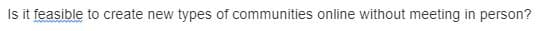 Is it feasible to create new types of communities online without meeting in person?