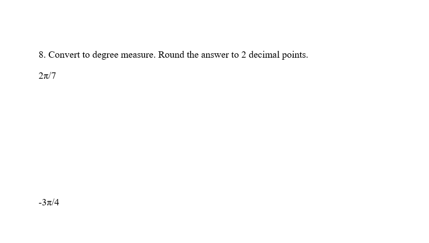 8. Convert to degree measure. Round the answer to 2 decimal points.
2n/7
-3t/4
