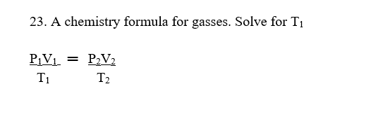 23. A chemistry formula for gasses. Solve for T1
P¡V1
P,V2
T1
T2
