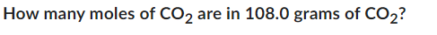 How many moles of CO2 are in 108.0 grams of CO₂?