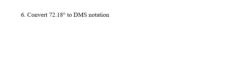 6. Convert 72.18° to DMS notation
