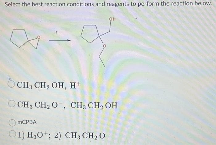 Select the best reaction conditions and reagents to perform the reaction below.
k
>
CH3 CH₂ OH, H+
OCH3 CH₂ O, CH3 CH₂ OH
mCPBA
OH
01) H30+; 2) CH3 CH₂ O