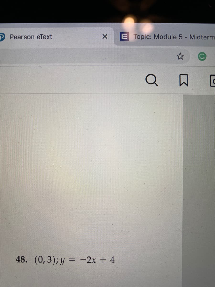Pearson eText
E Topic: Module 5 - Midterm
Q
48. (0,3); y = -2x + 4
%3D
