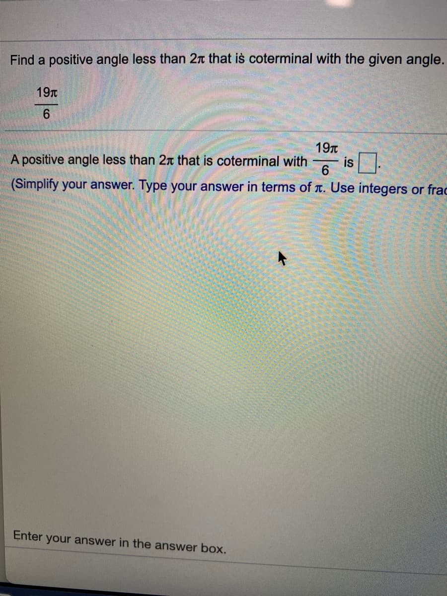 Find a positive angle less than 2n that is coterminal with the given angle.
197T
6.
19T
A positive angle less than 2n that is coterminal with
6.
is]
(Simplify your answer. Type your answer in terms of t. Use integers or frac
Enter your answer in the answer box.
