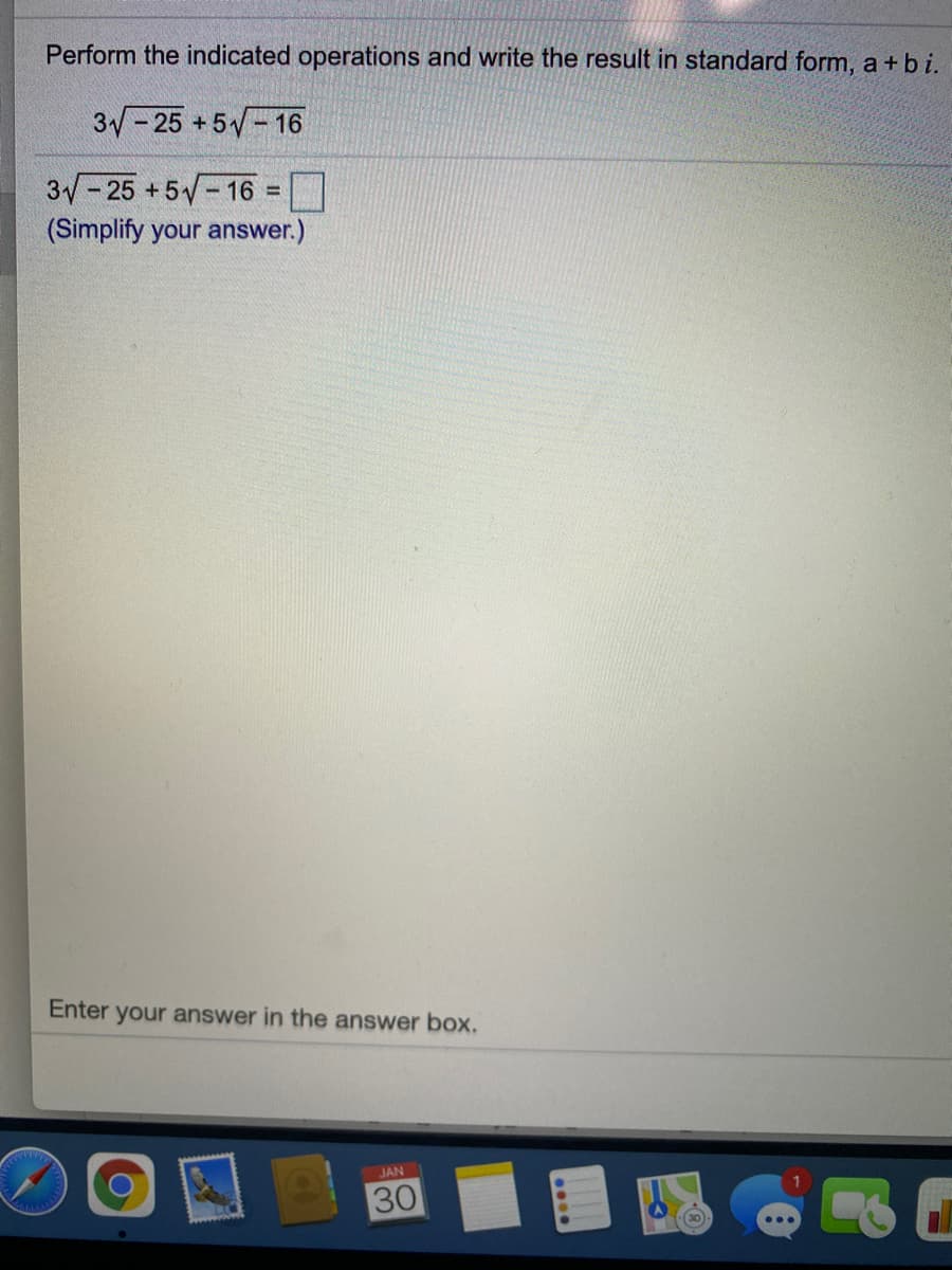 Perform the indicated operations and write the result in standard form, a + b i.
3-25 +5 -16
3-25 +5 - 16 =
(Simplify your answer.)
Enter your answer in the answer box.
JAN
30
30
