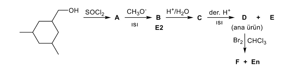 OH
SOCI₂
CH3O
ISI
B
E2
H*/H₂O
der. H*
ISI
D +
(ana ürün)
Br₂ CHCl3
F + En
E