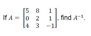 [5 8
If A = 0
1
1
find A-1.
[4 3
-1]
