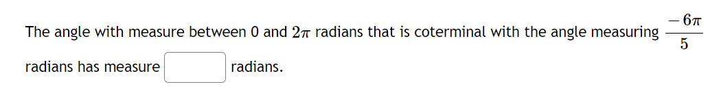 - 67
The angle with measure between 0 and 27 radians that is coterminal with the angle measuring
radians has measure
radians.
