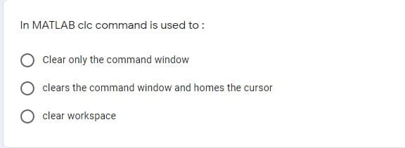 In MATLAB clc command is used to :
Clear only the command window
clears the command window and homes the cursor
O clear workspace
