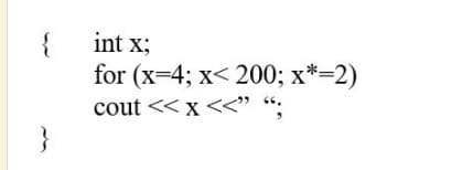 int x;
for (x=4; x< 200; x*=2)
cout << x <<" “;
}
