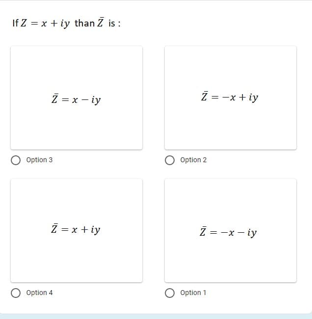 If Z = x + iy than Z is :
Z = x – iy
Z = -x + iy
Option 3
Option 2
Z = x + iy
Z = -x - iy
Option 4
Option 1
