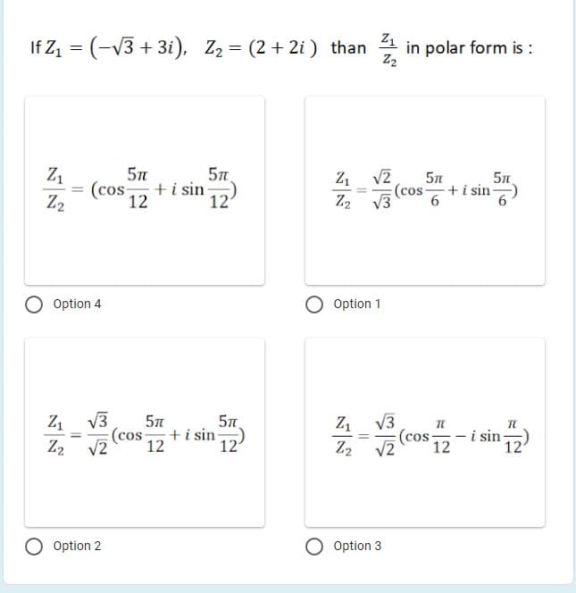 =(-v3 + 3i), Z2 = (2 + 2i ) than
Z1
polar form is :
Z2
Z1
57.
Z1
V2
5n
+i sin
(cos
12
'12
(cos +i sin-
6
%3D
Z2
Z2
Option 4
Option 1
Z1 V3
5n
Z1 V3
(cos
+i sin
i sin
(cos-
12
%3D
Z2
v2
12
12
Z2
V2
12
Option 2
Option 3
