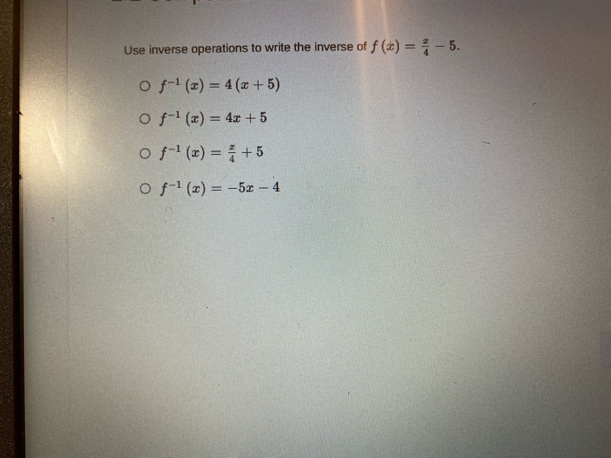 Use inverse operations to write the inverse of f () = - 5.
O f (x) = 4 (x + 5)
O f (x) = 4x + 5
of (x) = +5
O f (x) = -5x - 4
%3D
