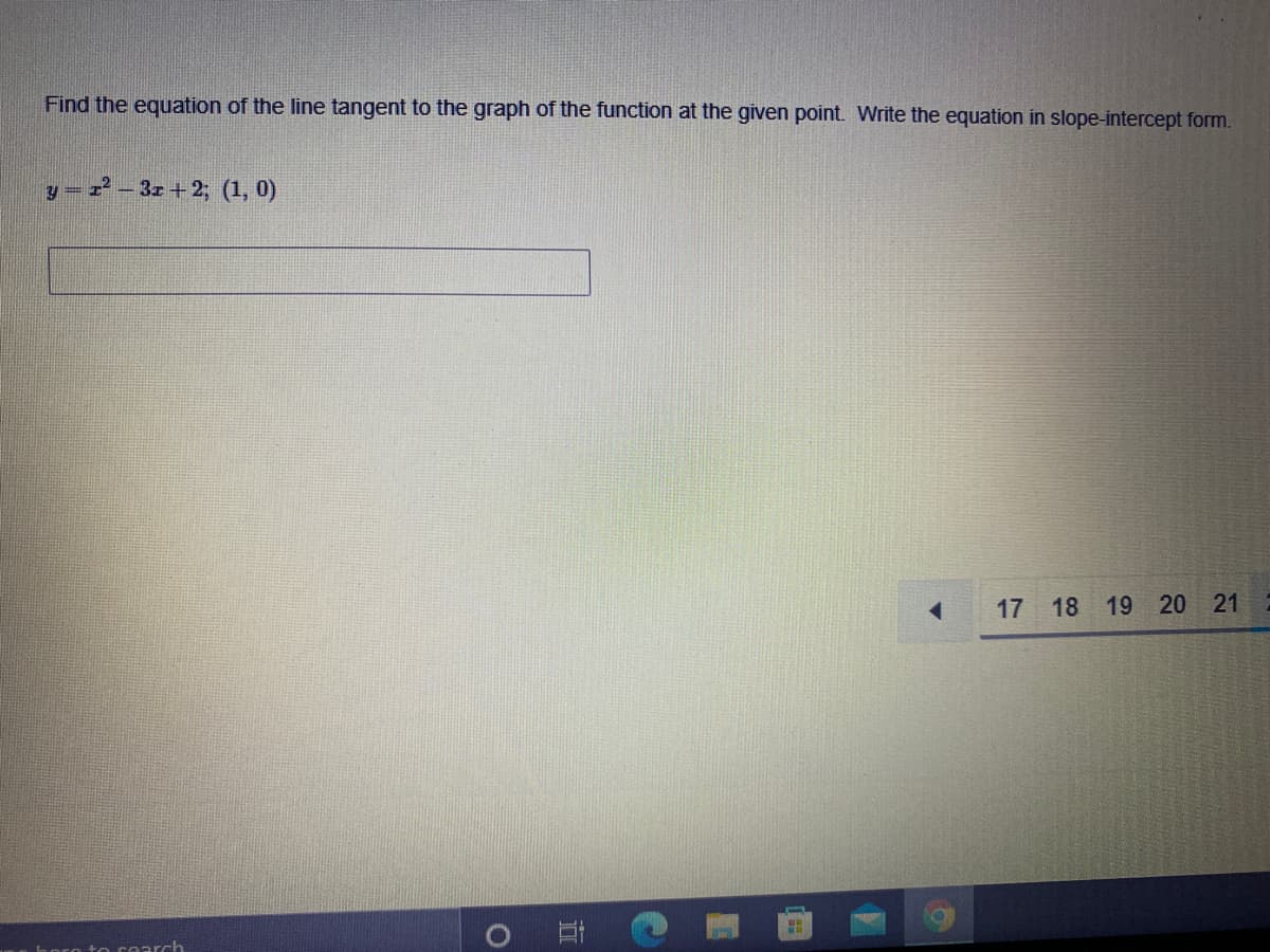 Find the equation of the line tangent to the graph of the function at the given point. Write the equation in slope-intercept form.
y- - 3r+2; (1, 0)
17
18
19 20 21
horo to cearch
