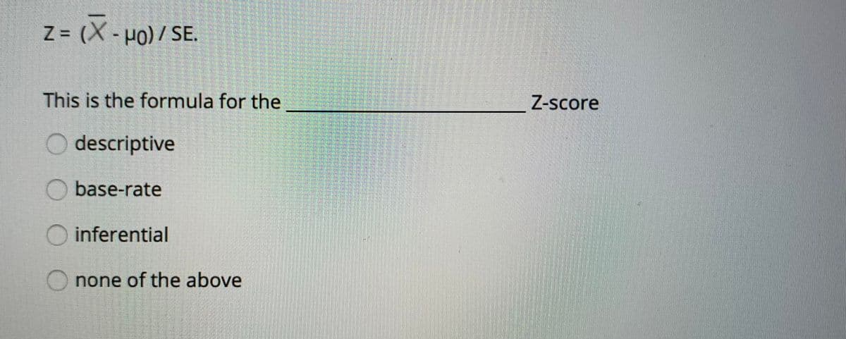 Z = (X -H0)/ SE.
This is the formula for the
Z-score
O descriptive
base-rate
O inferential
none of the above
