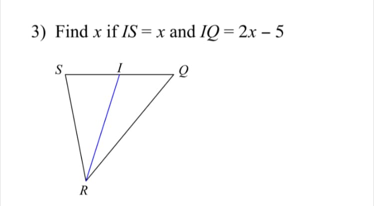 3) Find x if IS = x and IQ = 2x - 5
S
R
