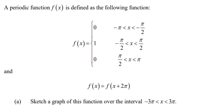 A periodic function f (x) is defined as the following function:
ーTくX<-
2
くXく
2
I}= (x)S
<x<T
and
f(x)= f (x+2r)
(a)
Sketch a graph of this function over the interval -3n <x<3x.
