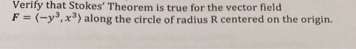 Verify that Stokes' Theorem is true for the vector field
F = (-y³, x³) along the circle of radius R centered on the origin.