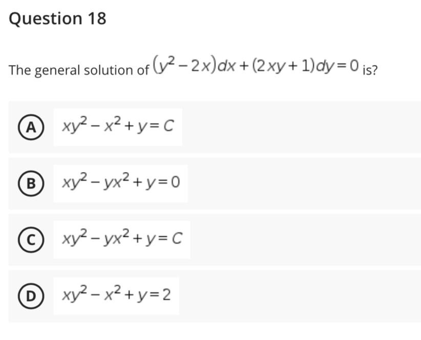 Question 18
The general solution of - 2x)dx+(2xy+1)dy=0 is?
A xy² – x² + y= C
B
B
xy? – yx2 +y= 0
xy² – yx² + y = C
D
D xy² – x² + y=2
