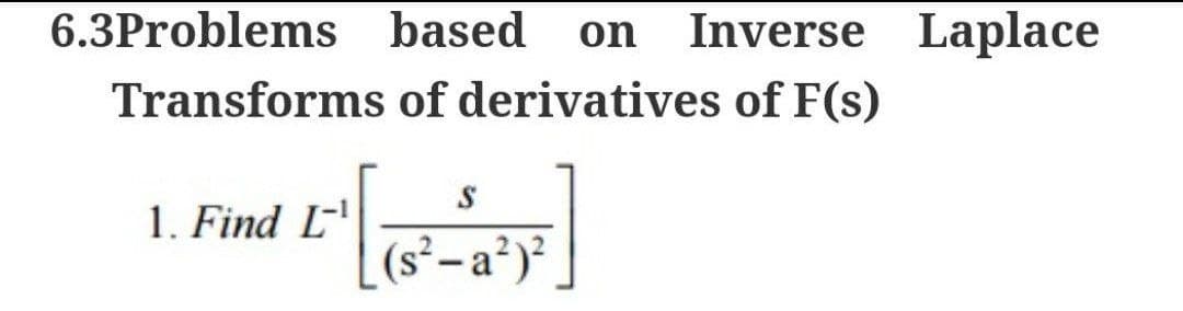 6.3Problems based on Inverse Laplace
Transforms of derivatives of F(s)
1. Find L-1
S
(s²-a²)²