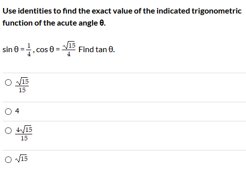 Use identities to find the exact value of the indicated trigonometric
function of the acute angle e.
sin 8 =. cos e= -
Find tan 0.
15
O 4
15
O Vī5
