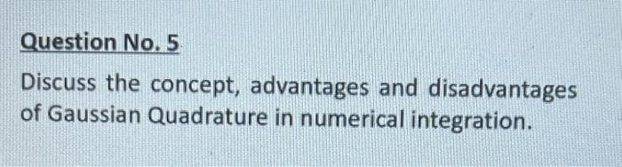 Question No.5
Discuss the concept, advantages and disadvantages
of Gaussian Quadrature in numerical integration.
