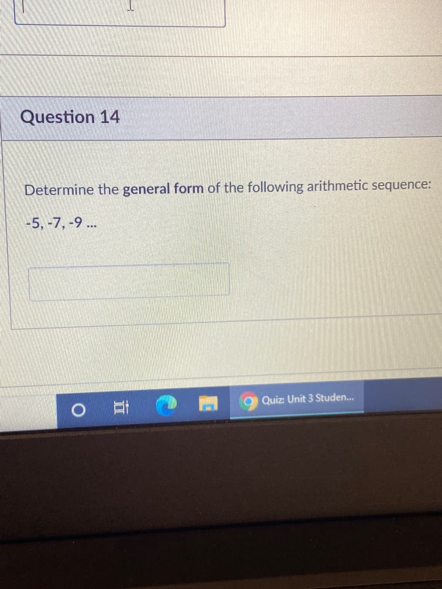 Question 14
Determine the general form of the following arithmetic sequence:
-5, -7, -9 ..
Quiz: Unit 3 Studen..
