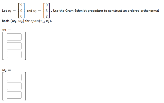 Let v₁ =
9 and ₂ =
0
basis (w₁, W₂) for span(v₁, v₂).
W₁ =
5. Use the Gram-Schmidt procedure to construct an ordered orthonormal
2
W₂ =