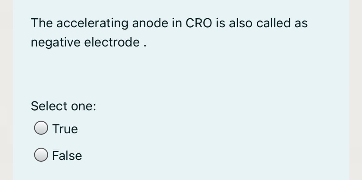 The accelerating anode in CRO is also called as
negative electrode .
Select one:
True
False
