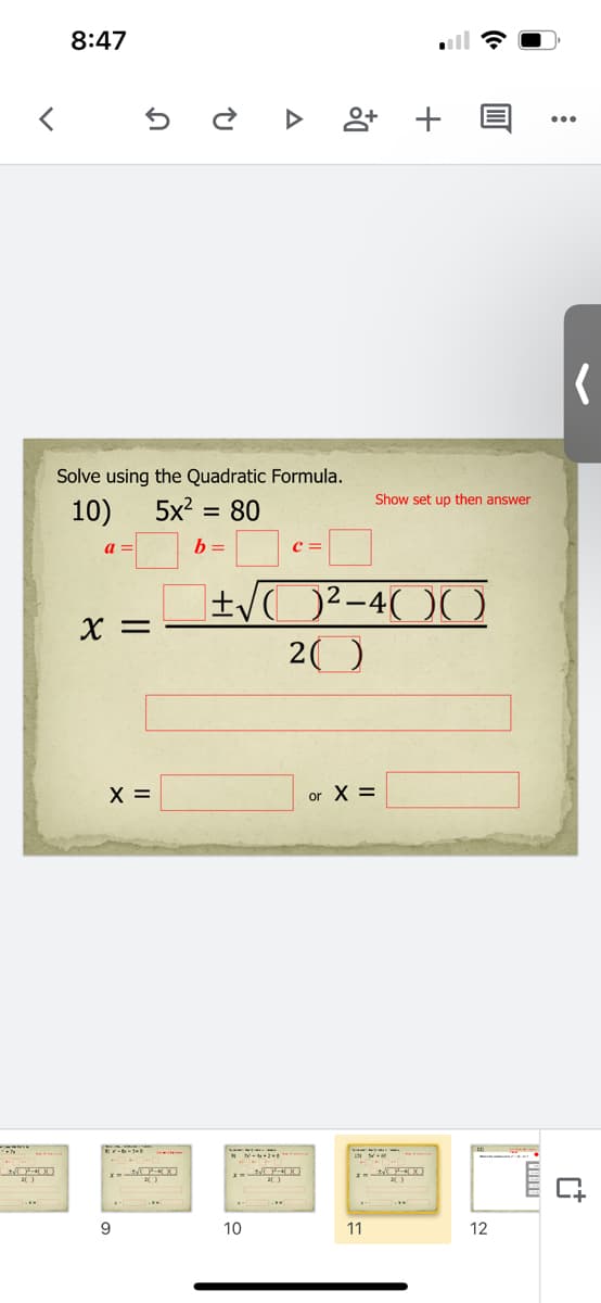 8:47
앙+
Solve using the Quadratic Formula.
Show set up then answer
10)
5x?
= 80
a =
b =
c =
X =
20
X =
or X =
9
10
11
12
