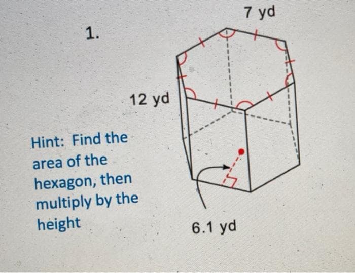 7 yd
12 yd
Hint: Find the
area of the
hexagon, then
multiply by the
height
6.1 yd
1.
