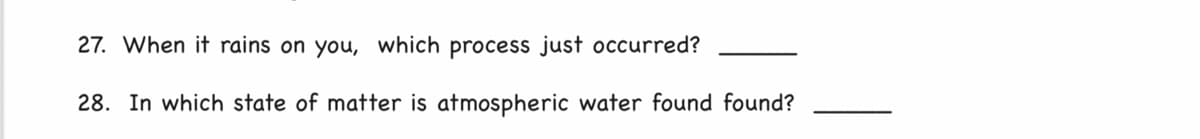 27. When it rains on you, which process just occurred?
28. In which state of matter is atmospheric water found found?
