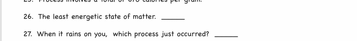 26. The least energetic state of matter.
27. When it rains on you, which process just occurred?
