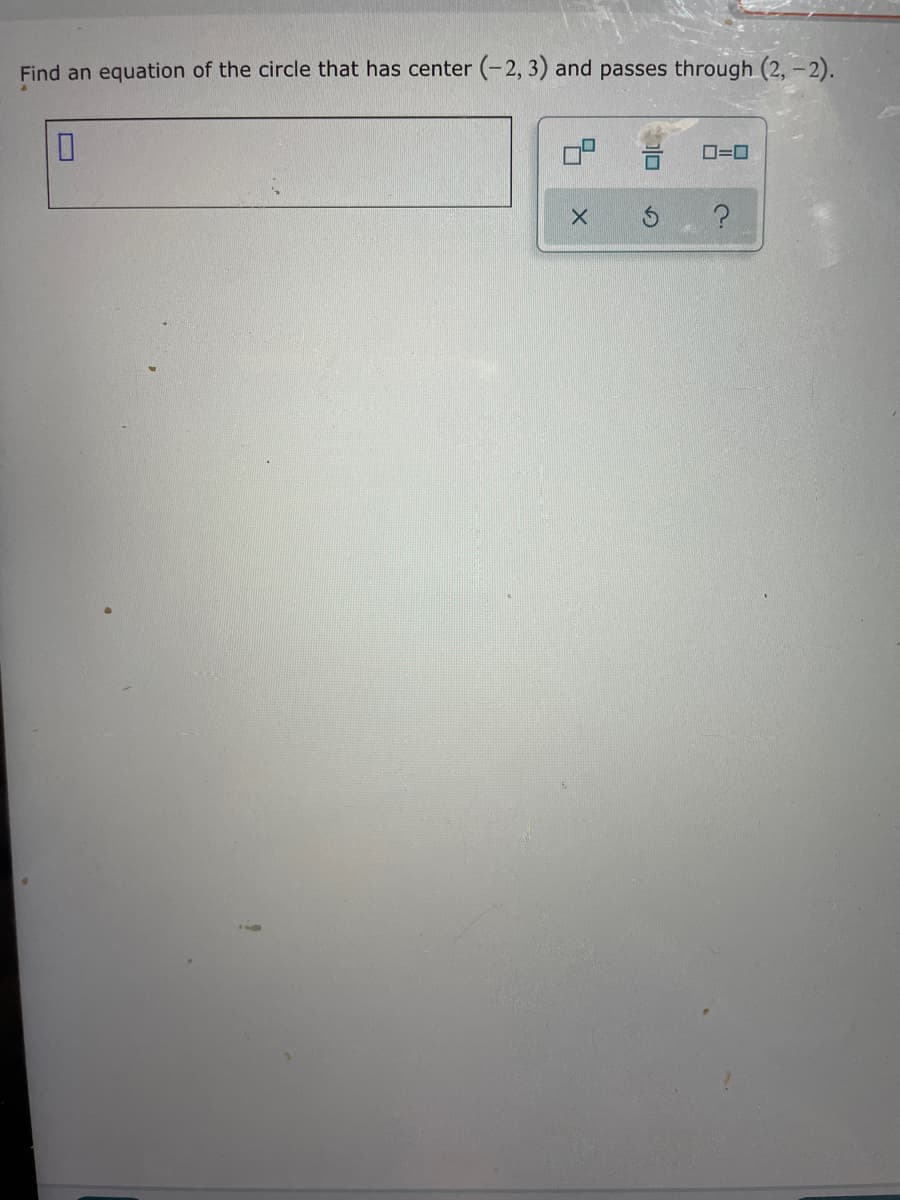 Find an equation of the circle that has center (-2, 3) and passes through (2, -2).
O=0
