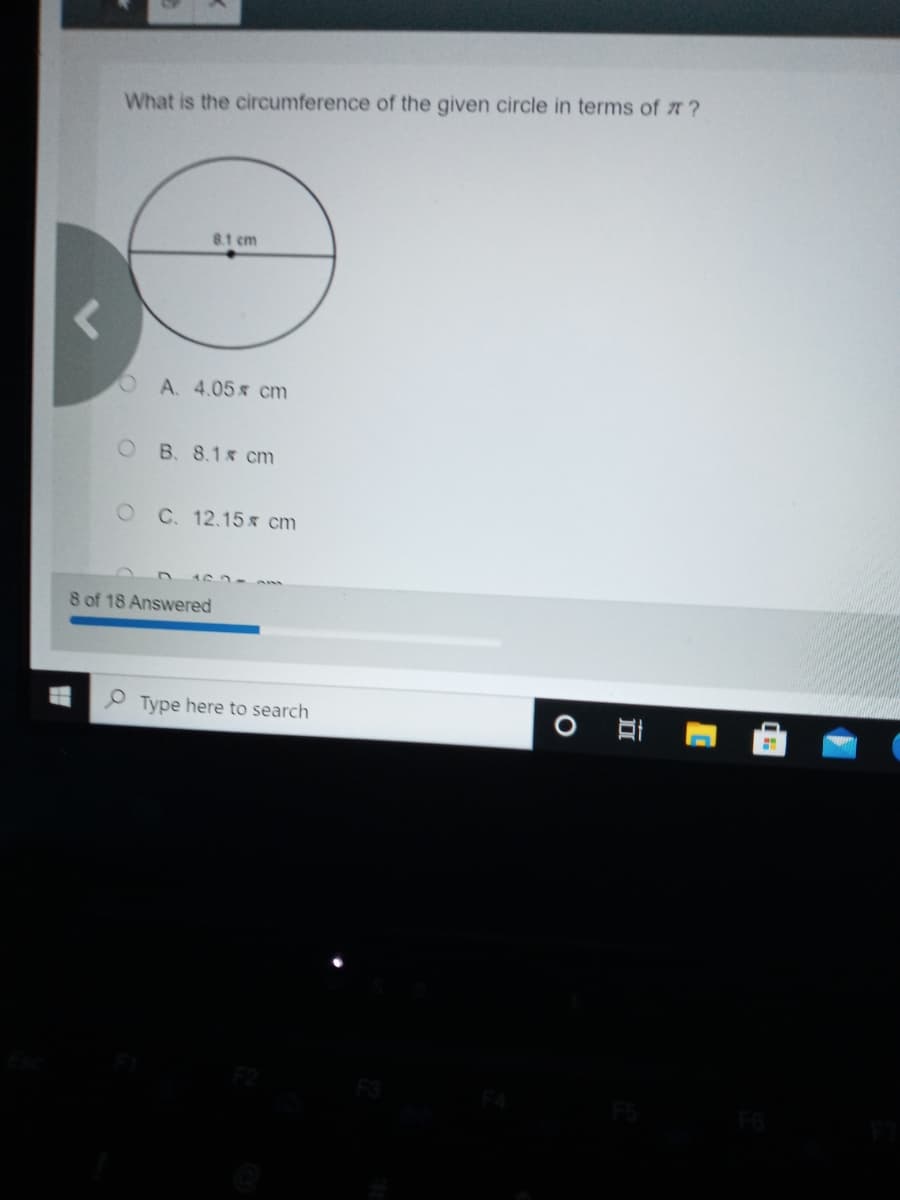 What is the circumference of the given circle in terms of ?
8.1 cm
A. 4.05 cm
B. 8.1 cm
C. 12.15 cm
8 of 18 Answered
O Type here to search
