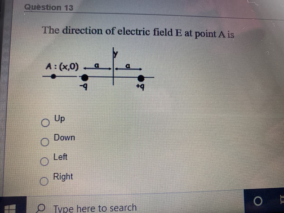 Question 13
The direction of electric field E at point A is
A: (x,0)
o Up
Down
Left
Right
O Type here to search
