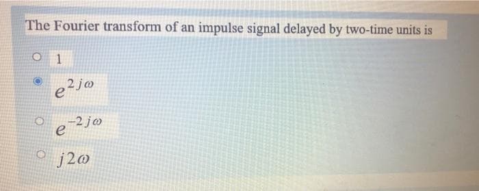 The Fourier transform of an impulse signal delayed by two-time units is
1
e?ja
-2 jm
e
o j2@
