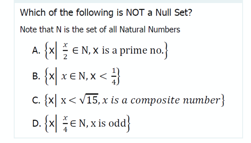 Which of the following is NOT a Null Set?
Note that N is the set of all Natural Numbers
A. {X
2
E N, x is a prime no.
{x\ x € N, x <
В.
С. (x| x < V15, х is a composite nпитber}
D. {x EN, x is odd}
