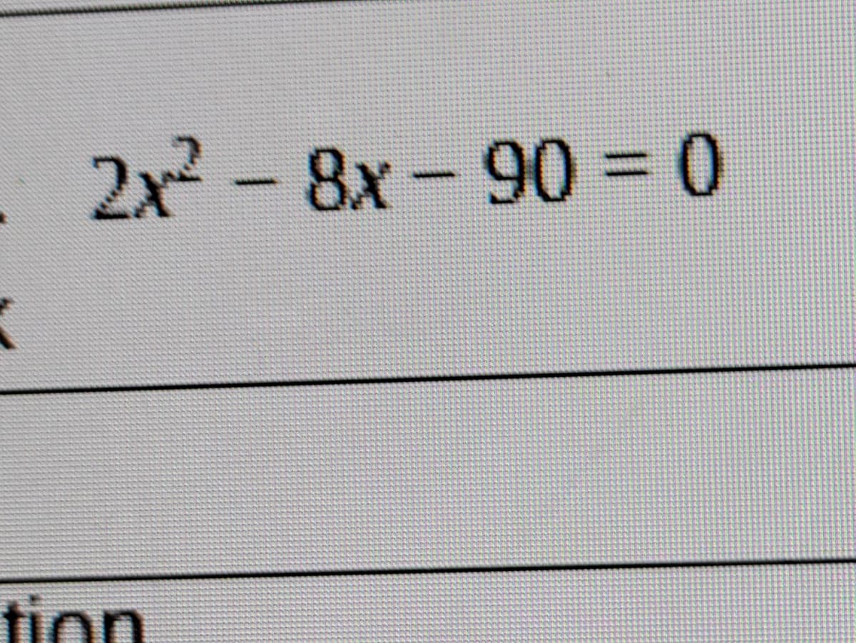 2x2 - 8x -90 = 0
tion
