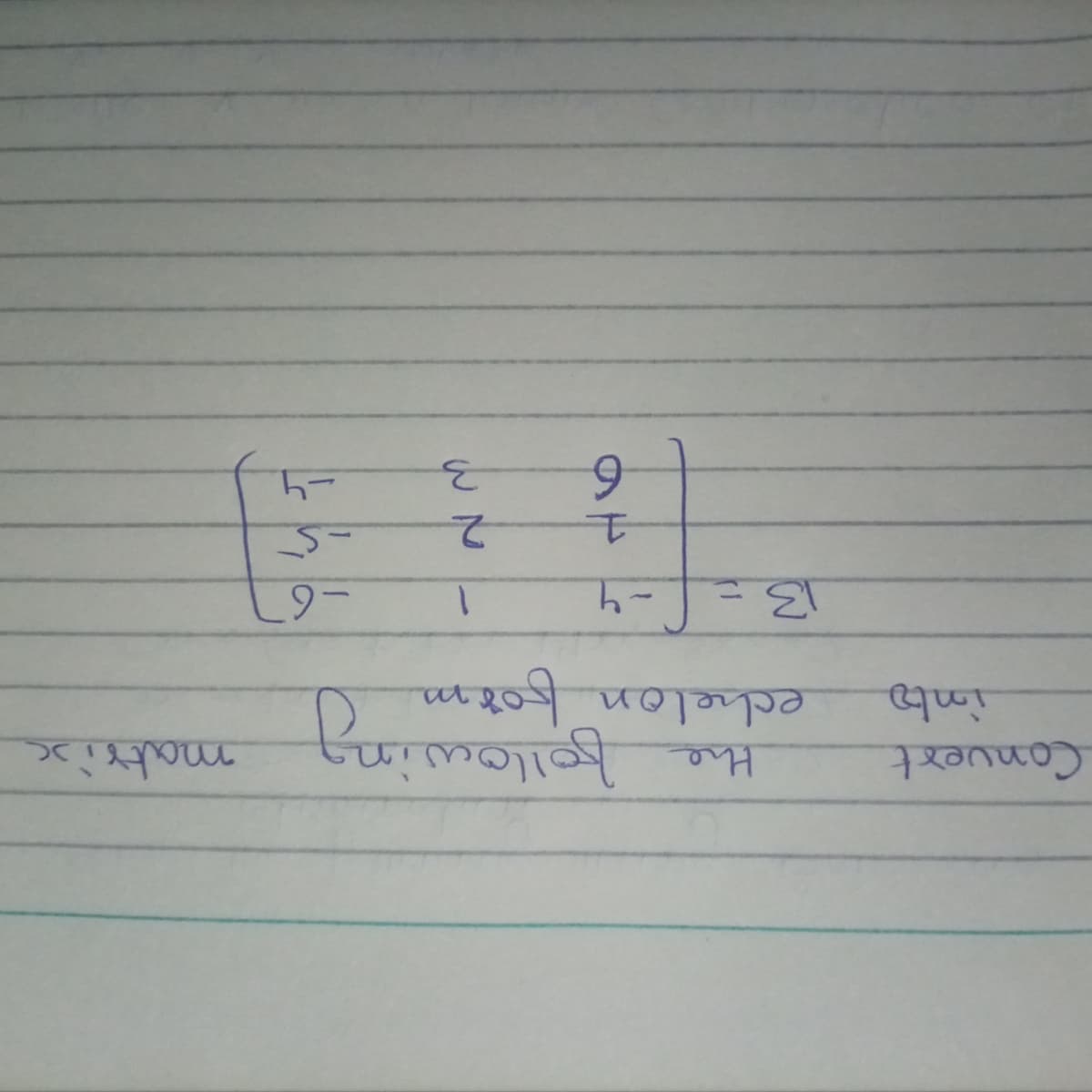 -4.
3.
6.
-5
2.
-6
1.
echelon form
the
3=-4
्ण
Convert
following
