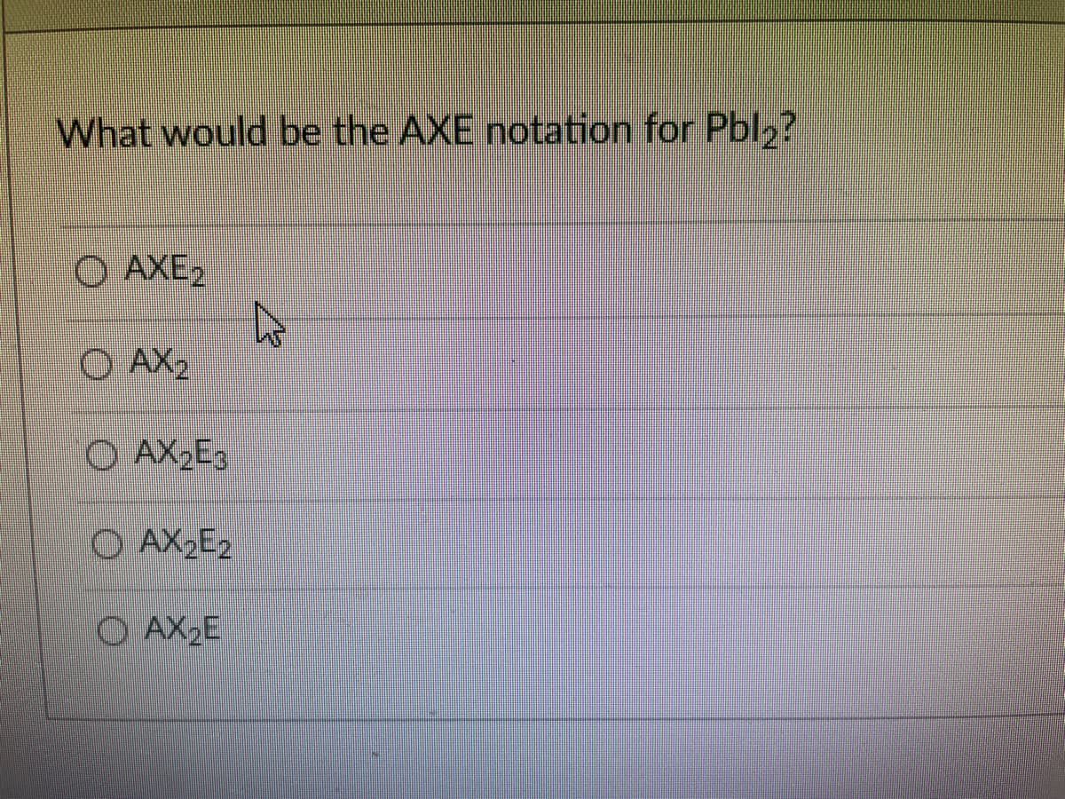 What would be the AXE notation for Pbl2?
O AXE2
O AX2
O AX2E3
O AX2E2
O AX,E
